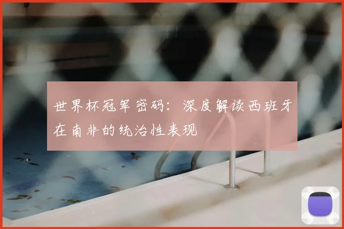 世界杯冠军密码:深度解读西班牙在南非的统治性表现