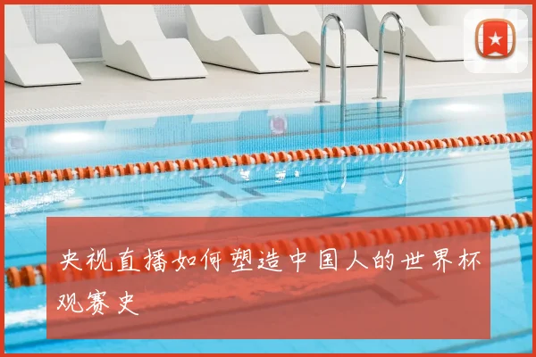 央视直播如何塑造中国人的世界杯观赛史