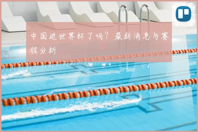 中国进世界杯了吗?最新消息与赛程分析