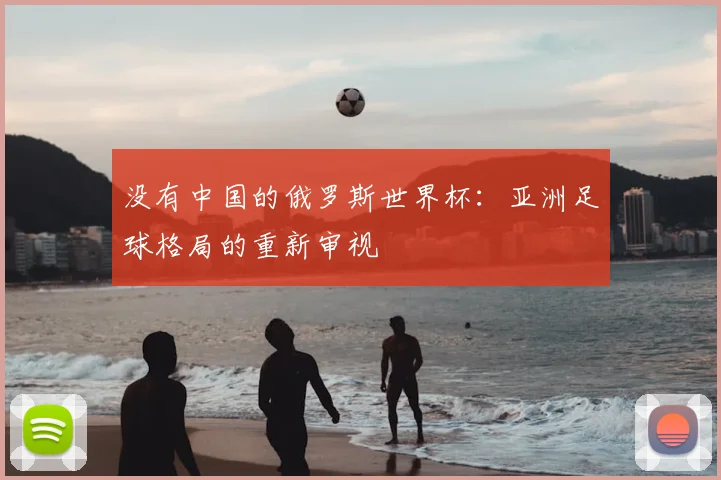 没有中国的俄罗斯世界杯:亚洲足球格局的重新审视