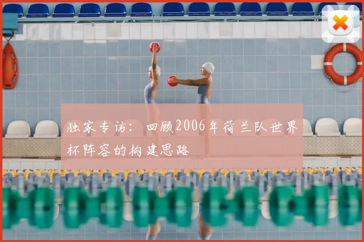 独家专访：回顾2006年荷兰队世界杯阵容的构建思路