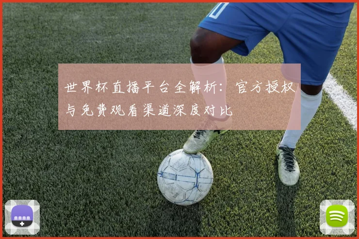世界杯直播平台全解析:官方授权与免费观看渠道深度对比