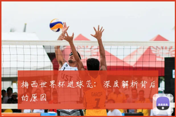 梅西世界杯进球荒：深度解析背后的原因