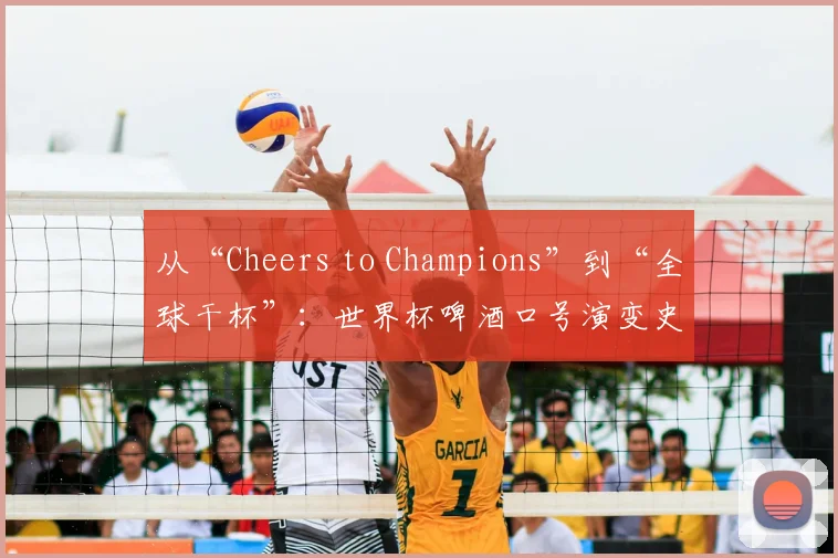 从“Cheers to Champions”到“全球干杯”：世界杯啤酒口号演变史