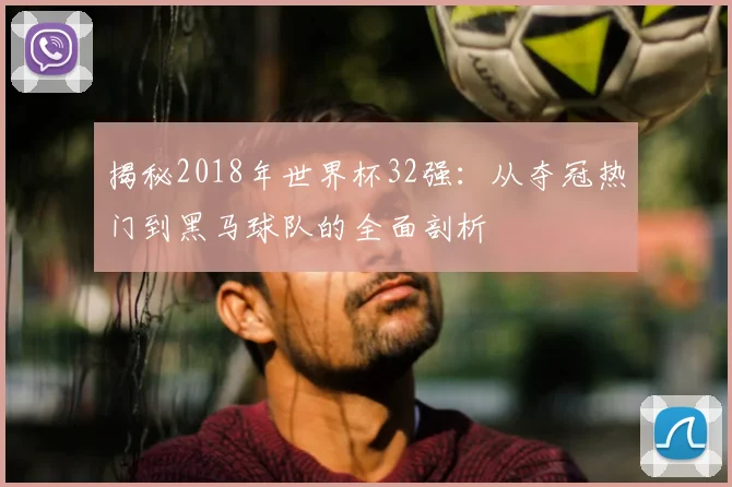 揭秘2018年世界杯32强:从夺冠热门到黑马球队的全面剖析