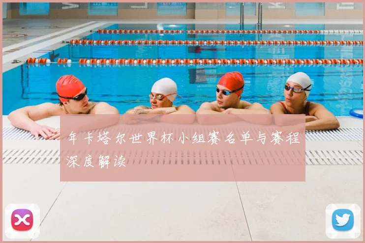 年卡塔尔世界杯小组赛名单与赛程深度解读
