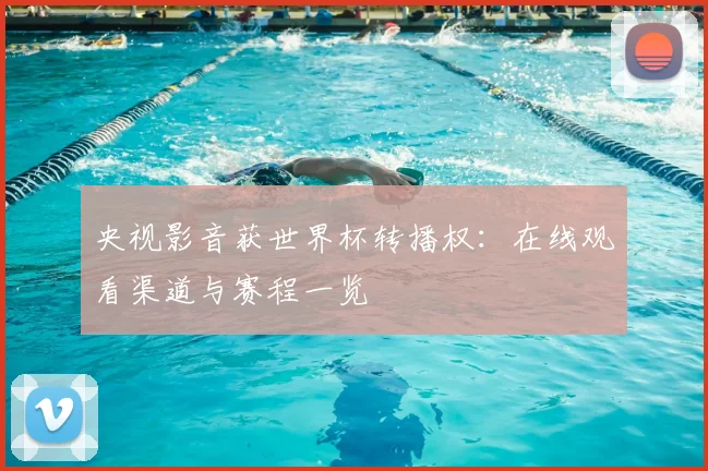 央视影音获世界杯转播权:在线观看渠道与赛程一览