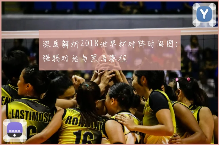 深度解析2018世界杯对阵时间图:强弱对话与黑马赛程