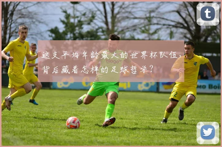 这支平均年龄最大的世界杯队伍，背后藏着怎样的足球哲学？