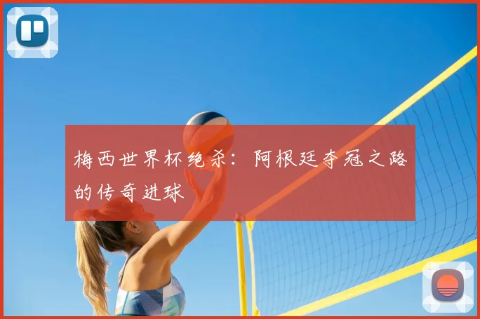 梅西世界杯绝杀：阿根廷夺冠之路的传奇进球