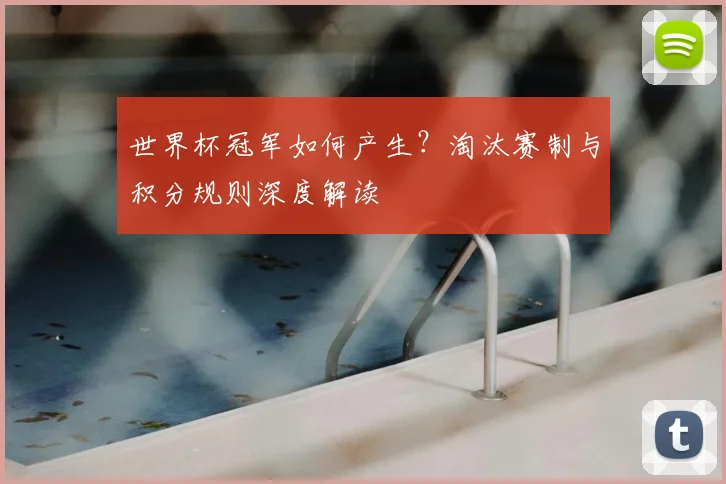 世界杯冠军如何产生？淘汰赛制与积分规则深度解读