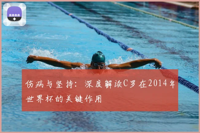 伤病与坚持:深度解读C罗在2014年世界杯的关键作用