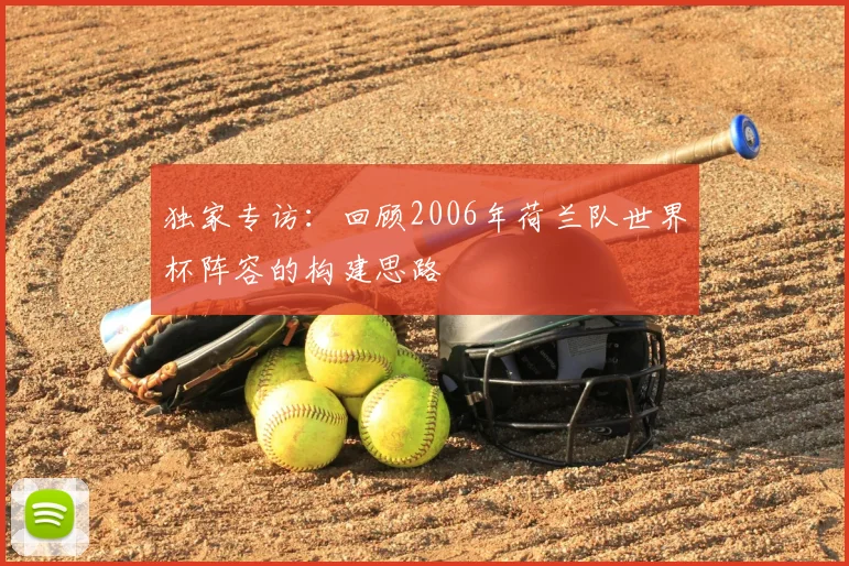 独家专访：回顾2006年荷兰队世界杯阵容的构建思路