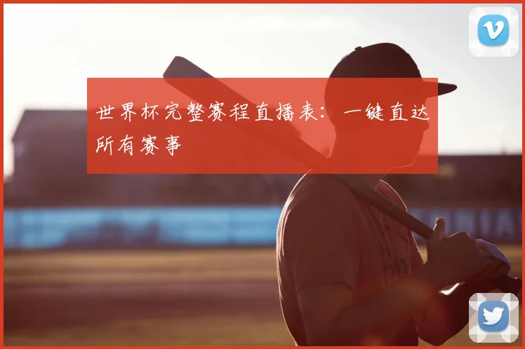世界杯完整赛程直播表：一键直达所有赛事