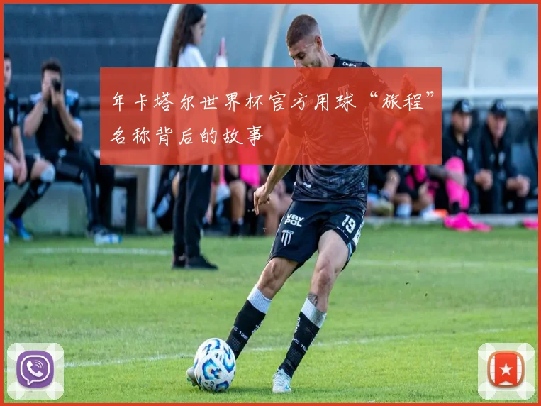 年卡塔尔世界杯官方用球“旅程”名称背后的故事