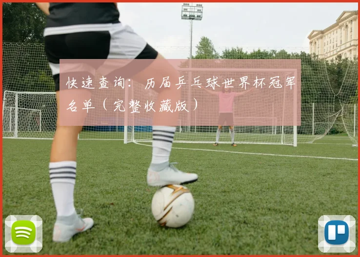 快速查询：历届乒乓球世界杯冠军名单（完整收藏版）