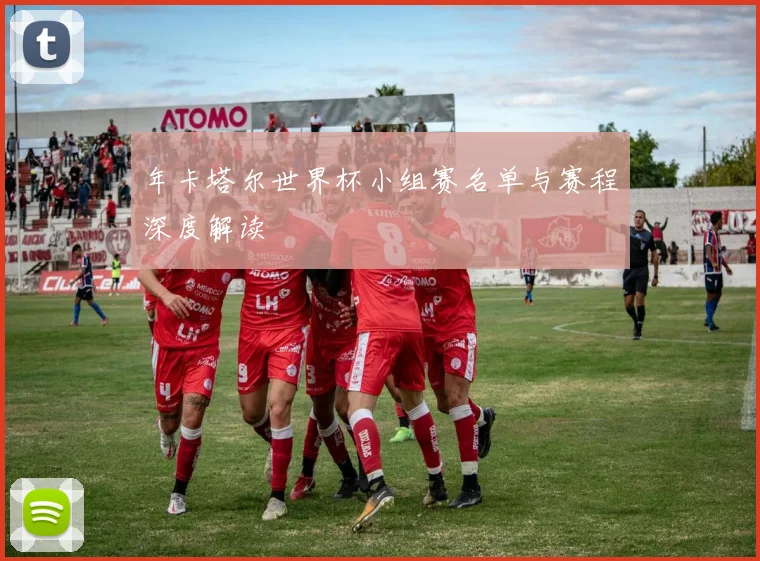 年卡塔尔世界杯小组赛名单与赛程深度解读