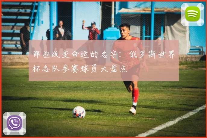 那些改变命运的名字：俄罗斯世界杯各队参赛球员大盘点