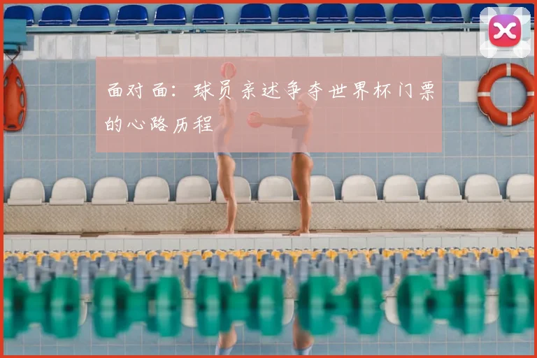 面对面：球员亲述争夺世界杯门票的心路历程