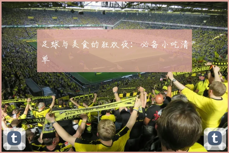 足球与美食的狂欢夜：必备小吃清单