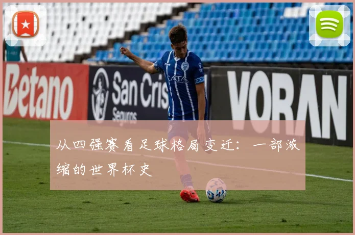 从四强赛看足球格局变迁：一部浓缩的世界杯史