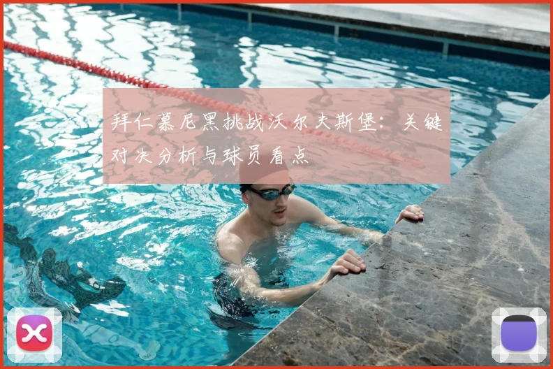 拜仁慕尼黑挑战沃尔夫斯堡：关键对决分析与球员看点