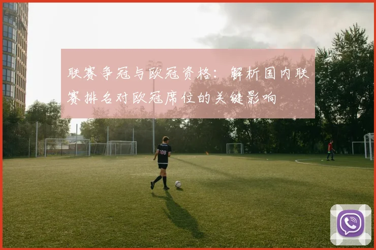 联赛争冠与欧冠资格:解析国内联赛排名对欧冠席位的关键影响