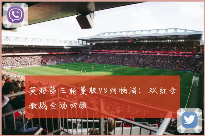英超第三轮曼联vs利物浦：双红会激战全场回顾