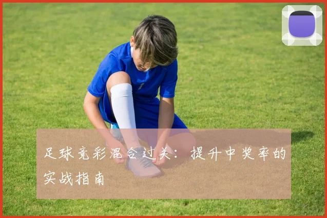 足球竞彩混合过关：提升中奖率的实战指南