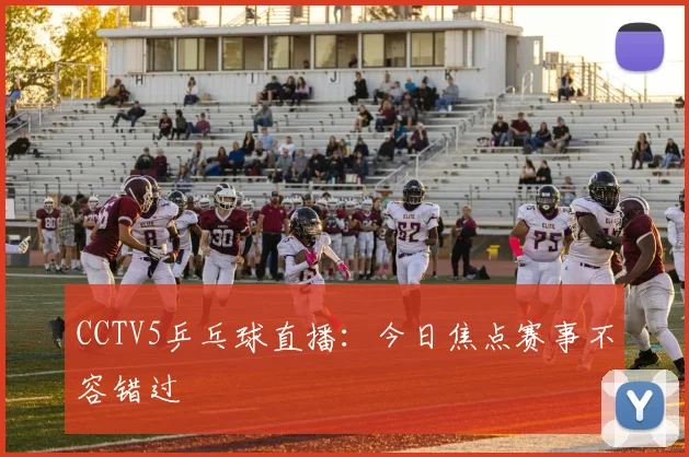 CCTV5乒乓球直播：今日焦点赛事不容错过