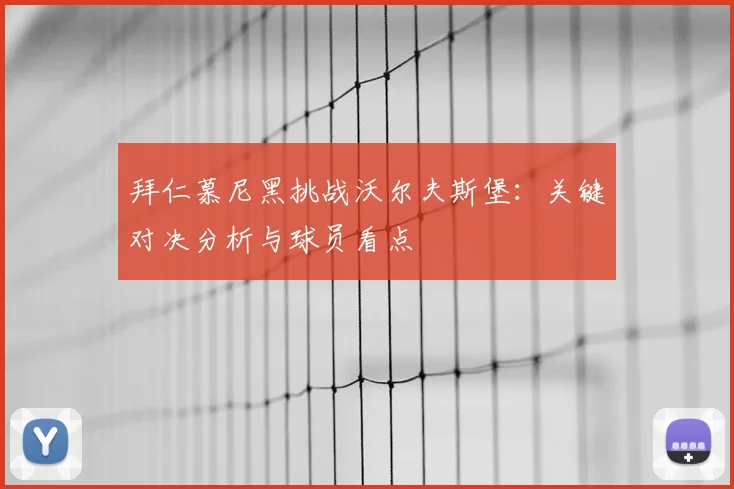 拜仁慕尼黑挑战沃尔夫斯堡：关键对决分析与球员看点