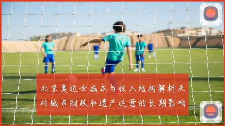 北京奥运会成本与收入结构解析及对城市财政和遗产运营的长期影响