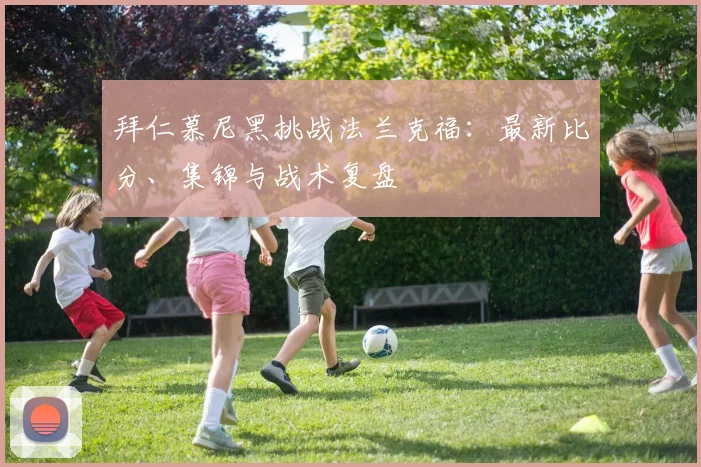 拜仁慕尼黑挑战法兰克福：最新比分、集锦与战术复盘
