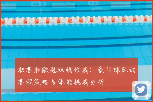 联赛和欧冠双线作战:豪门球队的赛程策略与体能挑战分析