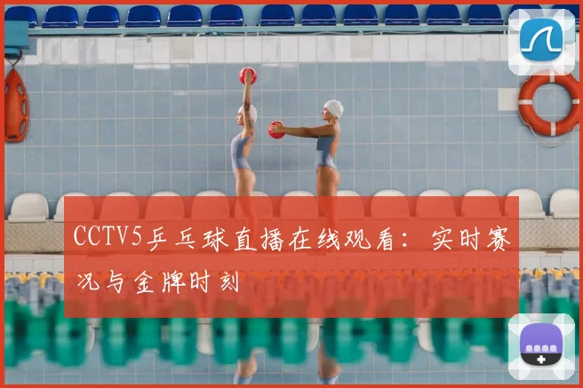 CCTV5乒乓球直播在线观看：实时赛况与金牌时刻