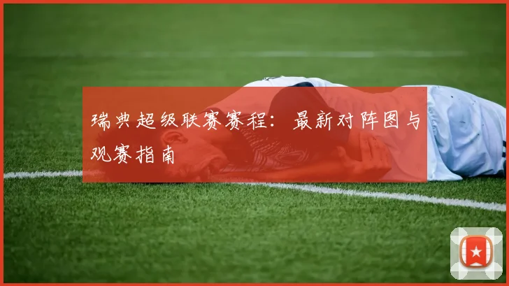 瑞典超级联赛赛程：最新对阵图与观赛指南
