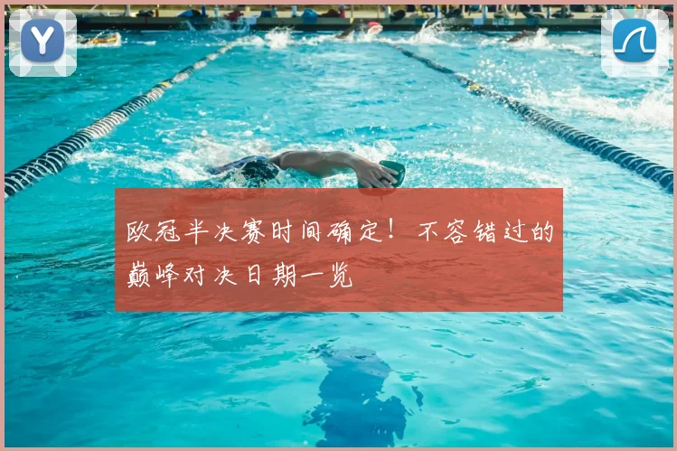 欧冠半决赛时间确定！不容错过的巅峰对决日期一览